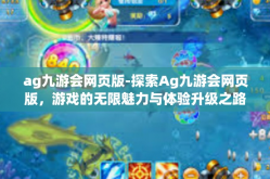 ag九游会网页版-探索Ag九游会网页版，游戏的无限魅力与体验升级之路-ag九游会网页版