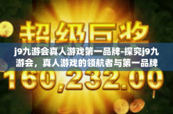 j9九游会真人游戏第一品牌-探究j9九游会，真人游戏的领航者与第一品牌的力量-j9九游会真人游戏第一品牌