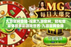 九游官网登陆-探索九游官网，轻松登录体验多彩游戏世界-九游官网登陆