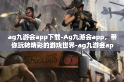 ag九游会app下载-Ag九游会app，带你玩转精彩的游戏世界-ag九游会app下载