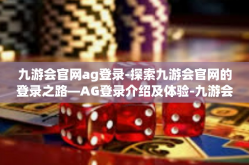 九游会官网ag登录-探索九游会官网的登录之路—AG登录介绍及体验-九游会官网ag登录