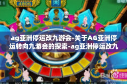 ag亚洲停运改九游会-关于AG亚洲停运转向九游会的探索-ag亚洲停运改九游会