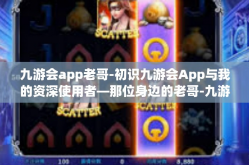 九游会app老哥-初识九游会App与我的资深使用者—那位身边的老哥-九游会app老哥