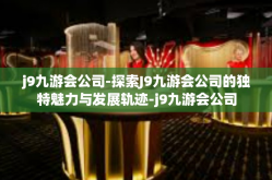 j9九游会公司-探索J9九游会公司的独特魅力与发展轨迹-j9九游会公司