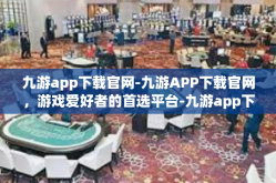九游app下载官网-九游APP下载官网，游戏爱好者的首选平台-九游app下载官网