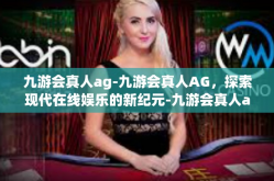 九游会真人ag-九游会真人AG，探索现代在线娱乐的新纪元-九游会真人ag