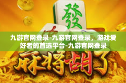 九游官网登录-九游官网登录，游戏爱好者的首选平台-九游官网登录