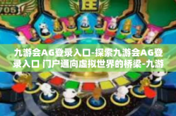 九游会AG登录入口-探索九游会AG登录入口 门户通向虚拟世界的桥梁-九游会AG登录入口