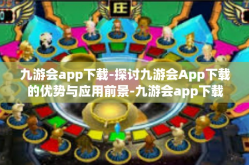 九游会app下载-探讨九游会App下载的优势与应用前景-九游会app下载