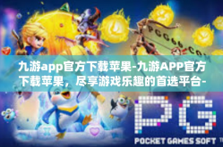 九游app官方下载苹果-九游APP官方下载苹果，尽享游戏乐趣的首选平台-九游app官方下载苹果