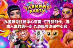 九游账号注册中心官网-打开新时代，游戏人生的第一步 九游账号注册中心官网概述-九游账号注册中心官网
