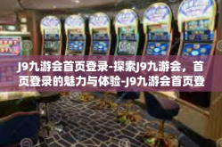 J9九游会首页登录-探索J9九游会，首页登录的魅力与体验-J9九游会首页登录