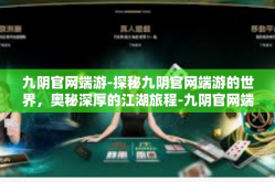 九阴官网端游-探秘九阴官网端游的世界，奥秘深厚的江湖旅程-九阴官网端游