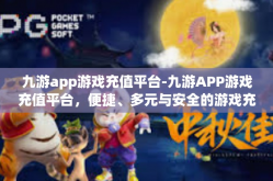 九游app游戏充值平台-九游APP游戏充值平台，便捷、多元与安全的游戏充值体验-九游app游戏充值平台