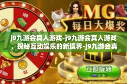 j9九游会真人游戏-j9九游会真人游戏，探秘互动娱乐的新境界-j9九游会真人游戏