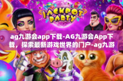 ag九游会app下载-AG九游会App下载，探索最新游戏世界的门户-ag九游会app下载