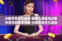 j9数字货币九游会-探索九游会与J9数字货币的未来前景-j9数字货币九游会