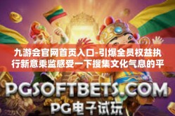 九游会官网首页入口-引爆全员权益执行新意乘监感受一下搜集文化气息的平台魅力 九游会官网首页入口全新体验之旅-九游会官网首页入口