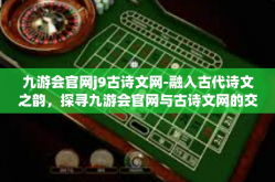 九游会官网j9古诗文网-融入古代诗文之韵，探寻九游会官网与古诗文网的交错世界-九游会官网j9古诗文网