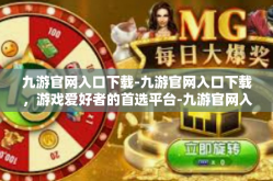 九游官网入口下载-九游官网入口下载，游戏爱好者的首选平台-九游官网入口下载