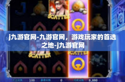 j九游官网-九游官网，游戏玩家的首选之地-j九游官网