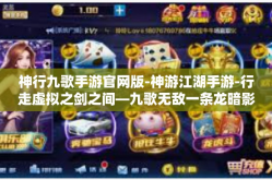 神行九歌手游官网版-神游江湖手游-行走虚拟之剑之间—九歌无敌一条龙暗影见证之争乱翔问之间限定版官网版』神行九歌手游官网版