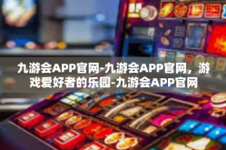 九游会APP官网-九游会APP官网，游戏爱好者的乐园-九游会APP官网