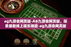 ag九游会网页版-AG九游会网页版，探索最新线上娱乐体验-ag九游会网页版