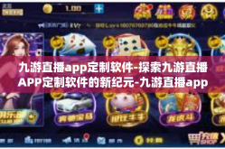 九游直播app定制软件-探索九游直播APP定制软件的新纪元-九游直播app定制软件