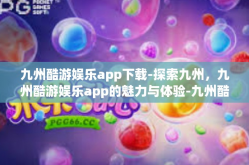 九州酷游娱乐app下载-探索九州，九州酷游娱乐app的魅力与体验-九州酷游娱乐app下载