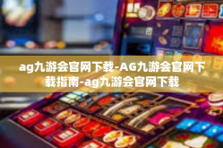 ag九游会官网下载-AG九游会官网下载指南-ag九游会官网下载