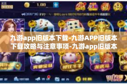 九游app旧版本下载-九游APP旧版本下载攻略与注意事项-九游app旧版本下载