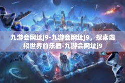 九游会网址j9-九游会网址J9，探索虚拟世界的乐园-九游会网址j9