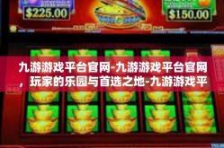 九游游戏平台官网-九游游戏平台官网，玩家的乐园与首选之地-九游游戏平台官网