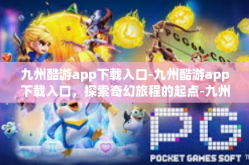 九州酷游app下载入口-九州酷游app下载入口，探索奇幻旅程的起点-九州酷游app下载入口