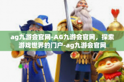ag九游会官网-AG九游会官网，探索游戏世界的门户-ag九游会官网