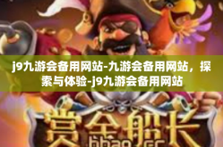j9九游会备用网站-九游会备用网站，探索与体验-j9九游会备用网站