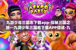 九游少年三国志下载app-探秘三国之旅—九游少年三国志下载APP综述-九游少年三国志下载app