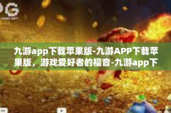 九游app下载苹果版-九游APP下载苹果版，游戏爱好者的福音-九游app下载苹果版