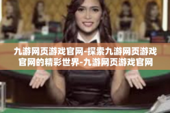 九游网页游戏官网-探索九游网页游戏官网的精彩世界-九游网页游戏官网