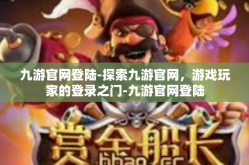 九游官网登陆-探索九游官网，游戏玩家的登录之门-九游官网登陆
