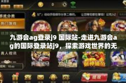 九游会ag登录j9 国际站-走进九游会ag的国际登录站j9，探索游戏世界的无限魅力-九游会ag登录j9 国际站