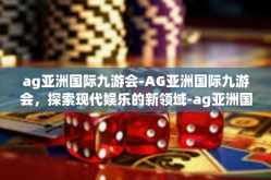 ag亚洲国际九游会-AG亚洲国际九游会，探索现代娱乐的新领域-ag亚洲国际九游会