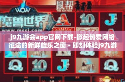 j9九游会app官网下载-掀起热爱网络征途的新鲜旋乐之窗－即刻体验j9九游会app官网下载的魅力！j9九游会app官网下载