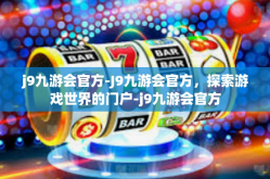 j9九游会官方-J9九游会官方，探索游戏世界的门户-j9九游会官方
