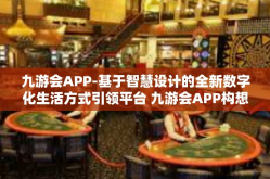 九游会APP-基于智慧设计的全新数字化生活方式引领平台 九游会APP构想纪事-九游会APP