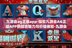 九游会ag正版app-探究九游会AG正版APP的综合魅力与价值体验-九游会ag正版app