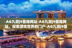 AG九游j9登陆网址-AG九游j9登陆网址，探索游戏世界的门户-AG九游j9登陆网址