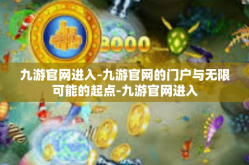 九游官网进入-九游官网的门户与无限可能的起点-九游官网进入