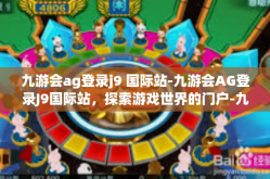 九游会ag登录j9 国际站-九游会AG登录J9国际站，探索游戏世界的门户-九游会ag登录j9 国际站